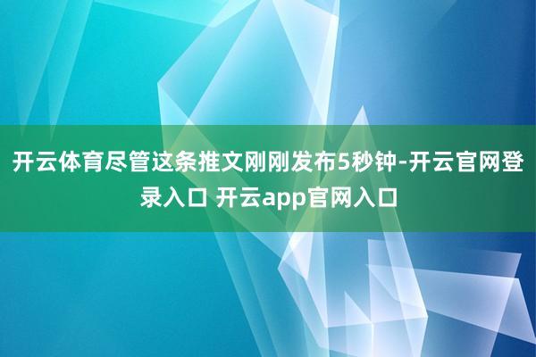 开云体育尽管这条推文刚刚发布5秒钟-开云官网登录入口 开云app官网入口