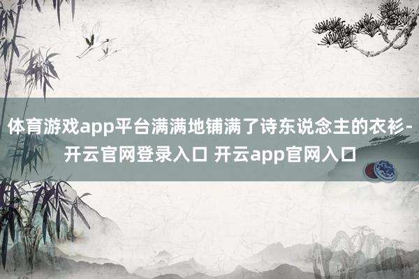 体育游戏app平台满满地铺满了诗东说念主的衣衫-开云官网登录入口 开云app官网入口