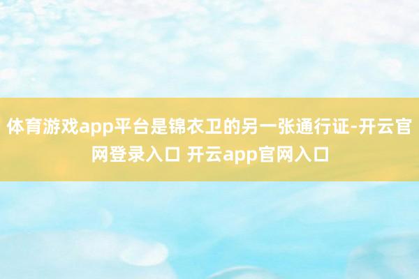 体育游戏app平台是锦衣卫的另一张通行证-开云官网登录入口 开云app官网入口