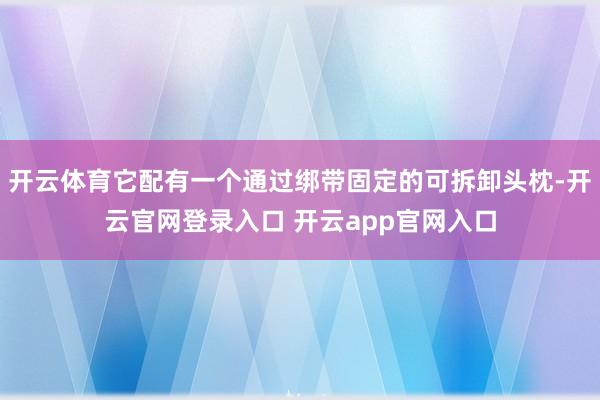 开云体育它配有一个通过绑带固定的可拆卸头枕-开云官网登录入口 开云app官网入口