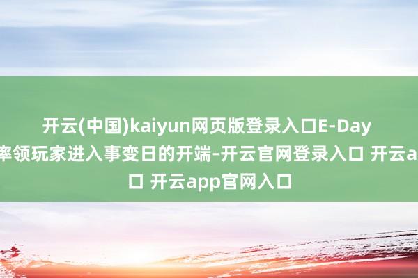 开云(中国)kaiyun网页版登录入口E-Day 直面会将“率领玩家进入事变日的开端-开云官网登录入口 开云app官网入口