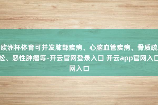 欧洲杯体育可并发肺部疾病、心脑血管疾病、骨质疏松、恶性肿瘤等-开云官网登录入口 开云app官网入口
