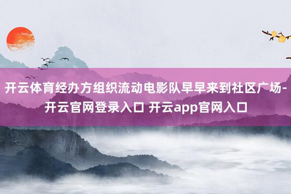 开云体育经办方组织流动电影队早早来到社区广场-开云官网登录入口 开云app官网入口