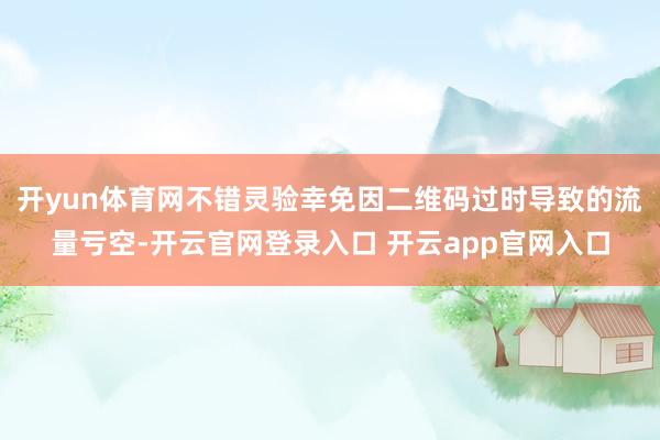 开yun体育网不错灵验幸免因二维码过时导致的流量亏空-开云官网登录入口 开云app官网入口