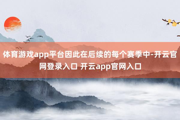 体育游戏app平台因此在后续的每个赛季中-开云官网登录入口 开云app官网入口