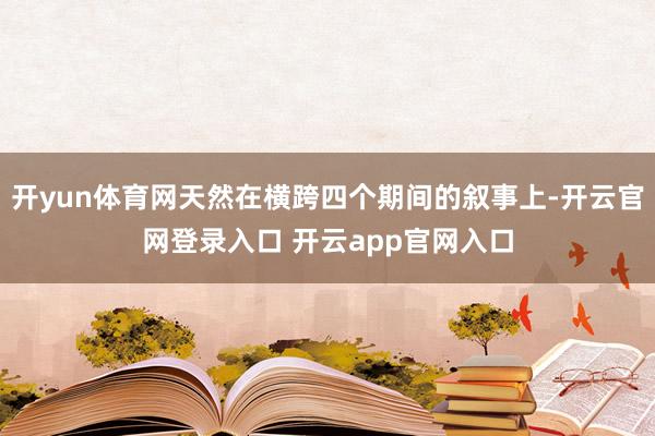 开yun体育网天然在横跨四个期间的叙事上-开云官网登录入口 开云app官网入口