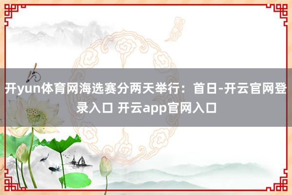 开yun体育网海选赛分两天举行：首日-开云官网登录入口 开云app官网入口
