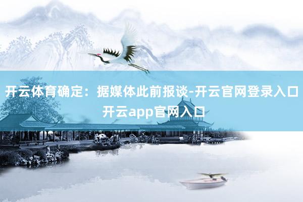 开云体育确定：　　据媒体此前报谈-开云官网登录入口 开云app官网入口