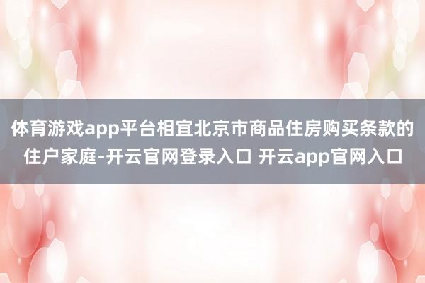 体育游戏app平台相宜北京市商品住房购买条款的住户家庭-开云官网登录入口 开云app官网入口