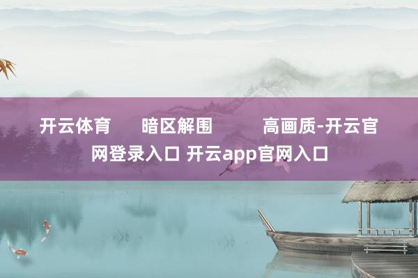 开云体育      暗区解围          高画质-开云官网登录入口 开云app官网入口