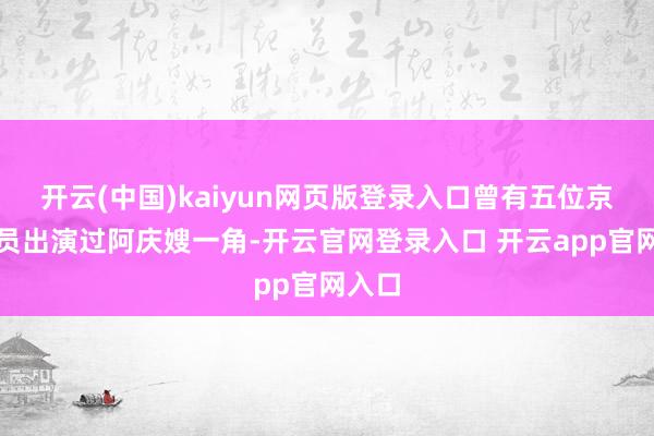 开云(中国)kaiyun网页版登录入口曾有五位京剧演员出演过阿庆嫂一角-开云官网登录入口 开云app官网入口