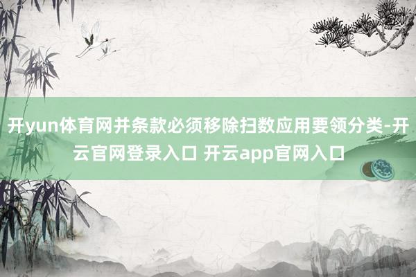 开yun体育网并条款必须移除扫数应用要领分类-开云官网登录入口 开云app官网入口