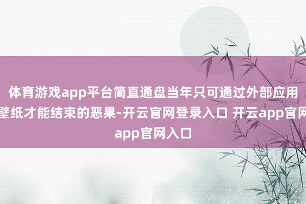 体育游戏app平台简直通盘当年只可通过外部应用形态壁纸才能结束的恶果-开云官网登录入口 开云app官网入口